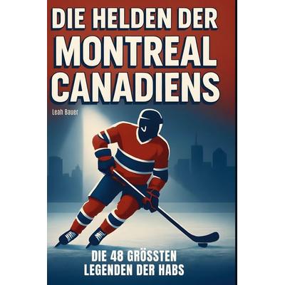 Die Helden der Montreal Canadiens, Gebundene Ausgabe von Leah Bauer, BoD - Books on Demand, 978-3-695-36528-9
