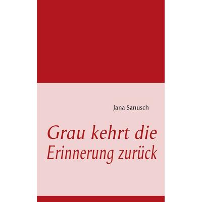Grau kehrt die Erinnerung zurück, Taschenbuch von Jana Sanusch, BoD – Books on Demand, 978-3-8370-5105-6
