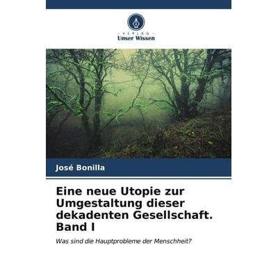 Eine neue Utopie zur Umgestaltung dieser dekadenten Gesellschaft Band I, Taschenbuch von José Bonilla, Verlag Unser Wissen, 978-620-6-53774-8