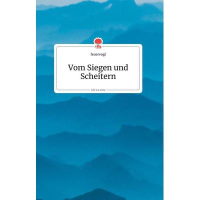 Vom Siegen und Scheitern. Life is a Story - story.one, Gebundene Ausgabe von Feuervogl, Story.one publishing, 978-3-99087-133-1