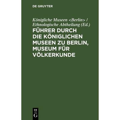 Führer durch die Königlichen Museen zu Berlin, Museum für Völkerkunde, Gebundene Ausgabe von , De Gruyter, 978-3-11-120655-4