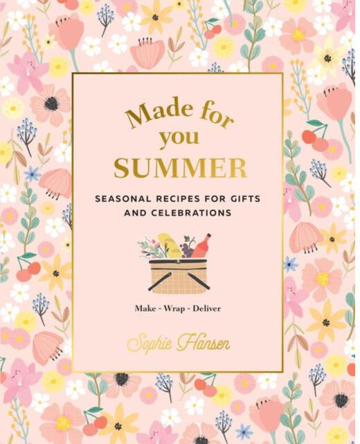 Murdoch Books Made For You Summer By Sophie Hansen Recipes For Gifts And Celebrations