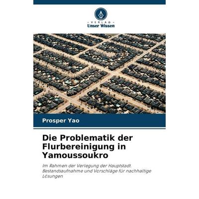 Die Problematik der Flurbereinigung in Yamoussoukro, Taschenbuch von Prosper Yao, Verlag Unser Wissen, 978-620-9-85591-7