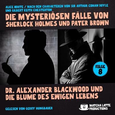 Dr. Alexander Blackwood und die Blume des ewigen Lebens (Die mysteriösen Fälle von Sherlock Holmes und Pater Brown, Folge 8) - Arthur Conan
