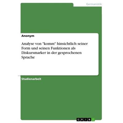 Analyse von 'komm' hinsichtlich seiner Form und seinen Funktionen als Diskursmarker in der gesprochenen Sprache, Taschenbuch von Anonymous, GRIN,