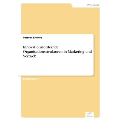 Innovationsfördernde Organisationsstrukturen in Marketing und Vertrieb, Taschenbuch von Torsten Ermert, GRIN, 978-3-8386-3158-5