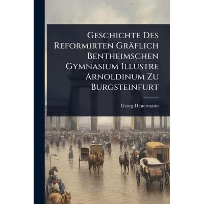 Geschichte Des Reformirten GrÃ¤flich Bentheimschen Gymnasium Illustre Arnoldinum Zu Burgsteinfurt, Taschenbuch von Georg Heuermann, Legare Street