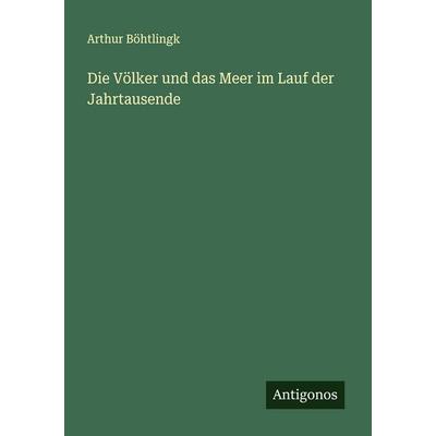 Die Völker und das Meer im Lauf der Jahrtausende, Taschenbuch von Arthur Böhtlingk, Antigonos Verlag, 978-3-563-16353-5