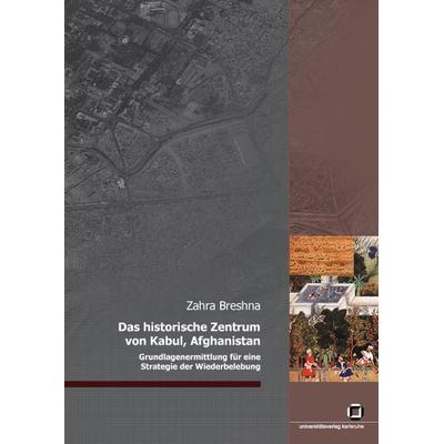 Das historische Zentrum von Kabul, Afghanistan, Taschenbuch von Zahra Breshna, KIT Scientific Publishing, 978-3-86644-104-0