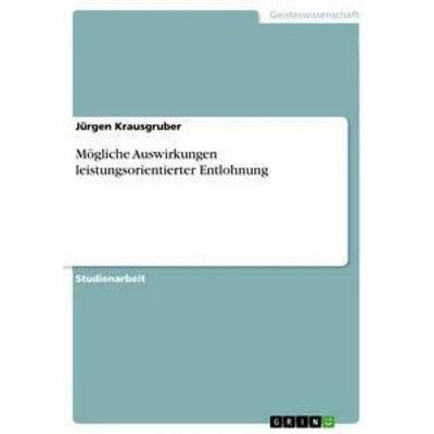 Mögliche Auswirkungen leistungsorientierter Entlohnung, Taschenbuch von Jürgen Krausgruber, GRIN, 978-3-656-41551-0