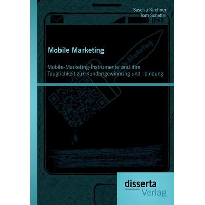 Mobile Marketing: Mobile-Marketing-Instrumente und ihre Tauglichkeit zur Kundengewinnung und -bindung, Taschenbuch von Tom Scheffel,Sascha Kirchner,