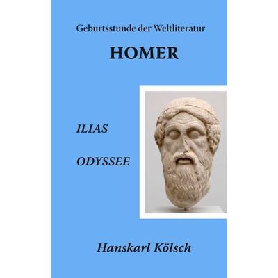 Homer - Ilias - Odyssee - Die Geburtsstunde der Weltliteratur, Gebundene Ausgabe von Hanskarl Kölsch, BoD – Books on Demand, 978-3-8423-8292-3