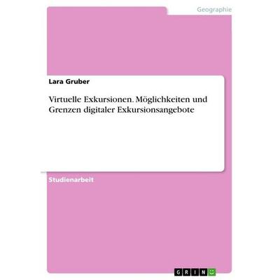 Virtuelle Exkursionen. Möglichkeiten und Grenzen digitaler Exkursionsangebote, Taschenbuch von Lara Gruber, GRIN, 978-3-389-18038-9