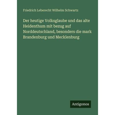 Der heutige Volksglaube und das alte Heidenthum mit bezug auf Norddeutschland, besonders die mark Brandenburg und Mecklenburg, Taschenbuch von