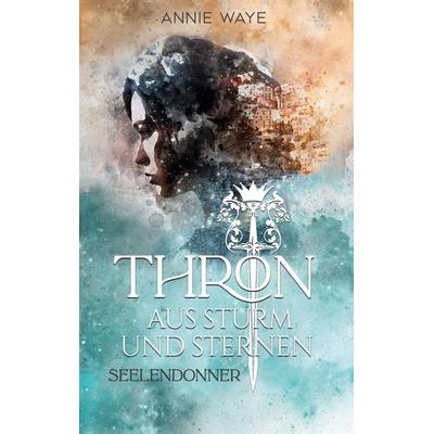 Thron aus Sturm und Sternen, Taschenbuch von Annie Waye, BoD – Books on Demand, 978-3-7543-3139-2