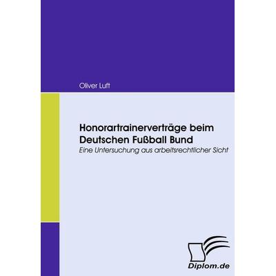 Honorartrainerverträge beim Deutschen Fußball Bund, Taschenbuch von Oliver Luft, Diplomica Verlag GmbH, 978-3-8366-6804-0