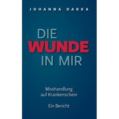 Die Wunde in mir. Misshandlung auf Krankenschein, Taschenbuch von Johanna Darka, BoD – Books on Demand, 978-3-8448-5067-3