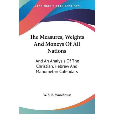 The Measures, Weights And Moneys Of All Nations, Taschenbuch von W. S. B. Woolhouse, Kessinger Publishing, LLC, 978-0-548-30966-7