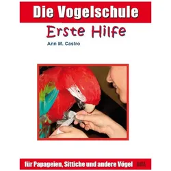 Die Vogelschule. Erste Hilfe für Papageien, Sittiche und andere Vögel, Ratgeber von Ann Castro