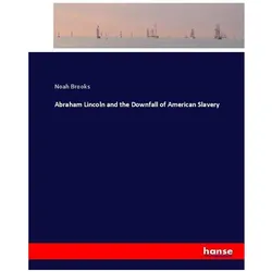 Abraham Lincoln and the Downfall of American Slavery, Belletristik von Noah Brooks