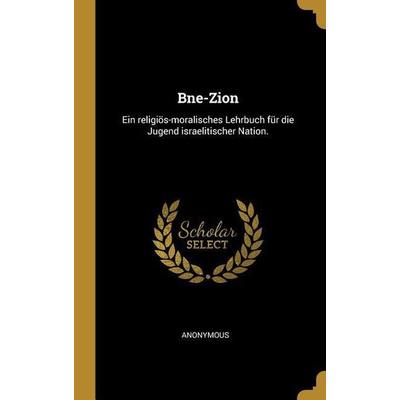 Bne-Zion: Ein Religiös-Moralisches Lehrbuch Für Die Jugend Israelitischer Nation., Gebundene Ausgabe von Anonymous, Creative Media Partners, LLC,