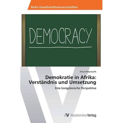 Demokratie in Afrika: Verständnis und Umsetzung, Taschenbuch von Anica Niepraschk, AV Akademikerverlag, 978-3-639-47490-9