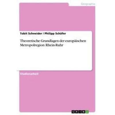 Theoretische Grundlagen der europäischen Metropolregion Rhein-Ruhr, Taschenbuch von Philipp Schäfer,Tobit Schneider, GRIN, 978-3-656-00652-7