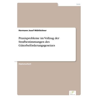 Praxisprobleme im Vollzug der Strafbestimmungen des Güterbeförderungsgesetzes, Taschenbuch von Hermann Josef Mühlleitner, GRIN, 978-3-8386-7235-9