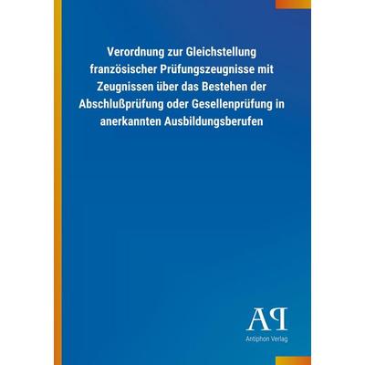 Verordnung zur Gleichstellung französischer Prüfungszeugniss, Taschenbuch von Antiphon Verlag, Antiphon, 978-3-7314-2082-8