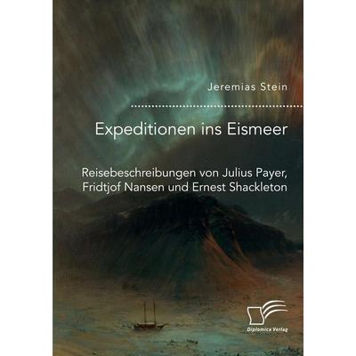 Expeditionen ins Eismeer. Reisebeschreibungen von Julius Payer, Fridtjof Nansen und Ernest Shackleton, Taschenbuch von Jeremias Stein, Diplomica