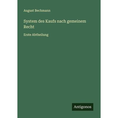 System des Kaufs nach gemeinem Recht, Taschenbuch von August Bechmann, Antigonos Verlag, 978-3-388-89464-5