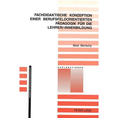 Fachdidaktische Konzeption einer berufsfeldorientierten Pädagogik für die Lehrer/-innenbildung, Taschenbuch von Beat Bertschy, Peter Lang AG,