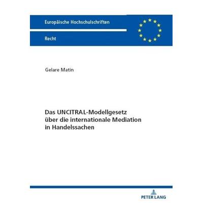 Das UNCITRAL-Modellgesetz über die internationale Mediation in Handelssachen, Taschenbuch von Gelare Matin, Peter Lang GmbH, Internationaler Verlag