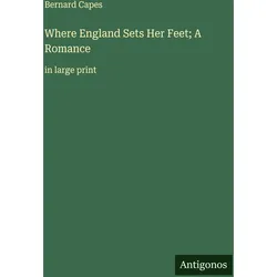 Where England Sets Her Feet- A Romance, Belletristik von Bernard Capes