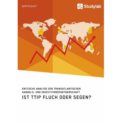 Ist TTIP Fluch oder Segen? Kritische Analyse der Transatlantischen Handels- und Investitionspartnerschaft, Taschenbuch von Anonym, Studylab,