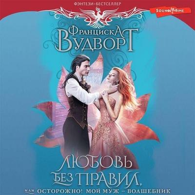 Lyubov' bez pravil, ili Ostorozhno! Moy muzh - volshebnik - Francisca Woodworth, Audio, 9785171433161