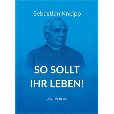 Sebastian Kneipp: So sollt ihr leben!, Taschenbuch von Sebastian Kneipp, Liwi Literatur- Und Wissenschaftsverlag, 978-3-7538-0218-3