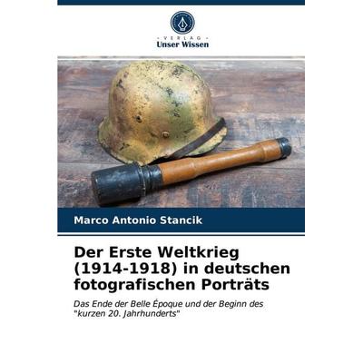 Der Erste Weltkrieg (1914-1918) in deutschen fotografischen Porträts, Taschenbuch von Marco Antonio Stancik, Verlag Unser Wissen, 978-620-3-47665-1