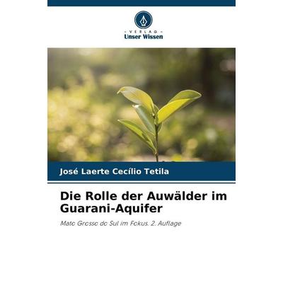 Die Rolle der Auwälder im Guarani-Aquifer, Taschenbuch von José Laerte Cecílio Tetila, Verlag Unser Wissen, 978-620-9-28706-0