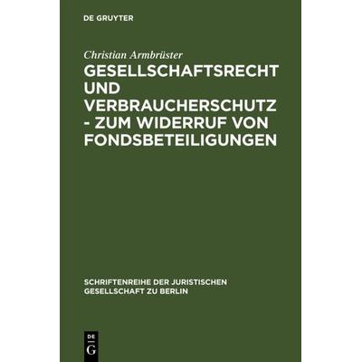 Gesellschaftsrecht und Verbraucherschutz - Zum Widerruf von Fondsbeteiligungen, Gebundene Ausgabe von Christian Armbrüster, De Gruyter,