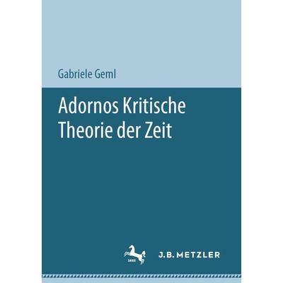 Adornos Kritische Theorie der Zeit, Taschenbuch von Gabriele Geml, J.B. Metzler, Part of Springer Nature - Springer-Verlag GmbH, 978-3-476-05690-0