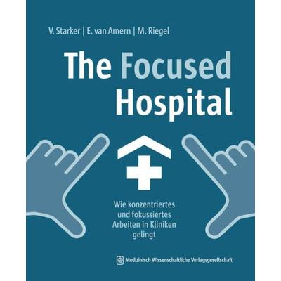 The Focused Hospital, Taschenbuch von Vera Starker,Elsa van Amern,Maike Riegel, MWV Medizinisch Wissenschaftliche Verlagsgesellschaft,