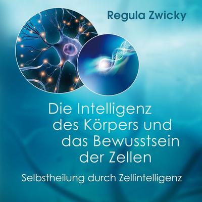 Die Intelligenz des Körpers und das Bewusstsein der Zellen - Regula Zwicky, Audio, 9783989830448