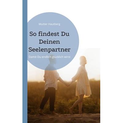 So findest Du Deinen Seelenpartner, Taschenbuch von Mutter Hautberg, BoD – Books on Demand, 978-3-7557-0712-7