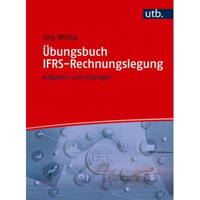 Übungsbuch IFRS-Rechnungslegung, Taschenbuch von Jörg Wöltje, Utb GmbH, 978-3-8252-6490-1