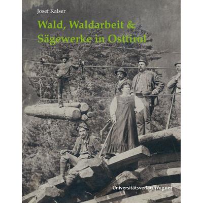 Wald, Waldarbeit & Sägewerke in Osttirol, Taschenbuch von Josef Kalser, Universitätsverlag Wagner, 978-3-7030-6587-3