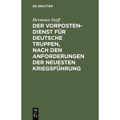 Der Vorposten-Dienst für deutsche Truppen, nach den Anforderungen der neuesten Kriegsführung, Gebundene Ausgabe von Hermann Staff, De Gruyter,