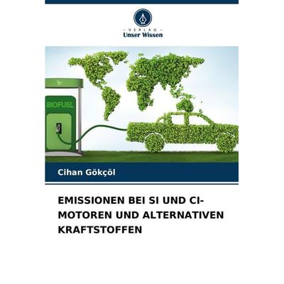 Emissionen bei Si und Ci-Motoren und Alternativen Kraftstoffen, Taschenbuch von Cihan Gökçöl, Verlag Unser Wissen, 978-620-7-11689-8