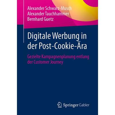 Digitale Werbung in der Post-Cookie-Ära, Taschenbuch von Alexander Schwarz-Musch,Alexander Tauchhammer,Bernhard Guetz, Springer Fachmedien Wiesbaden