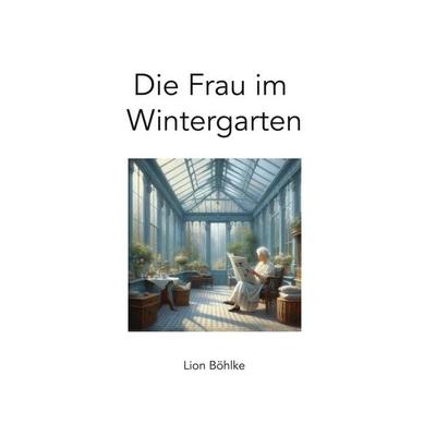 Die Frau im Wintergarten, Gebundene Ausgabe von Lion Böhlke, Tolino Media, 978-3-8194-2387-1